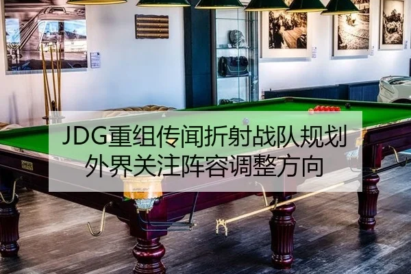JDG重组传闻折射战队规划 外界关注阵容调整方向