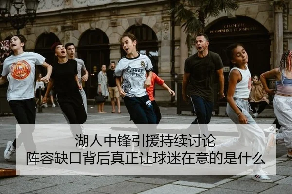 湖人中锋引援持续讨论 阵容缺口背后真正让球迷在意的是什么